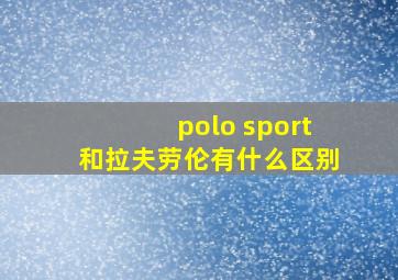 polo sport和拉夫劳伦有什么区别